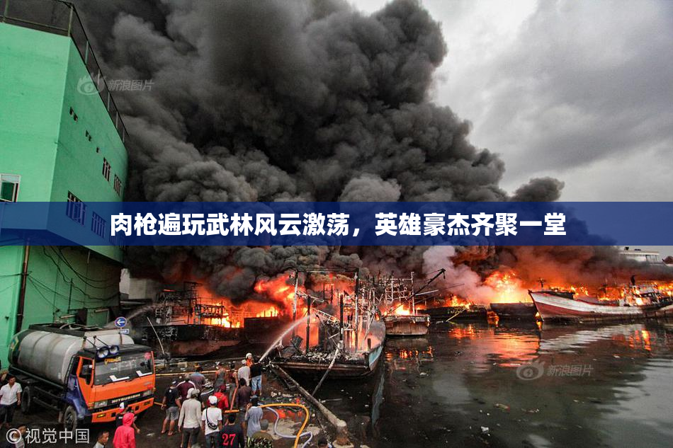 肉枪遍玩武林风云激荡，英雄豪杰齐聚一堂