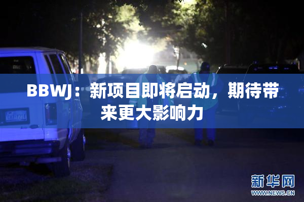 BBWJ：新项目即将启动，期待带来更大影响力