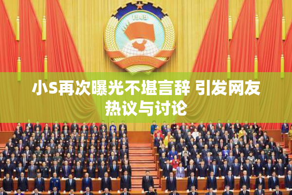 小S再次曝光不堪言辞 引发网友热议与讨论
