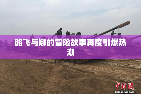 路飞与娜的冒险故事再度引爆热潮