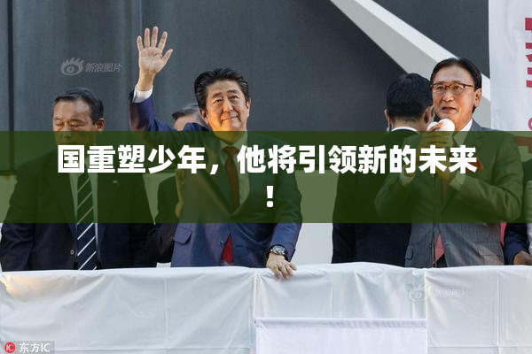 国重塑少年，他将引领新的未来！