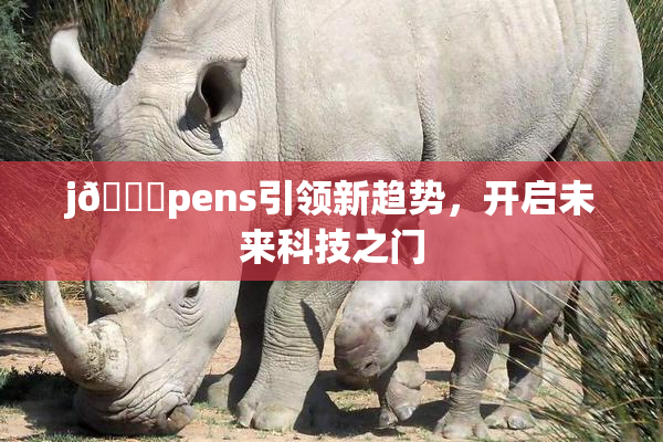 j🈚pens引领新趋势，开启未来科技之门