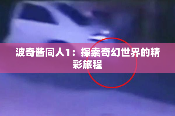 波奇酱同人1：探索奇幻世界的精彩旅程