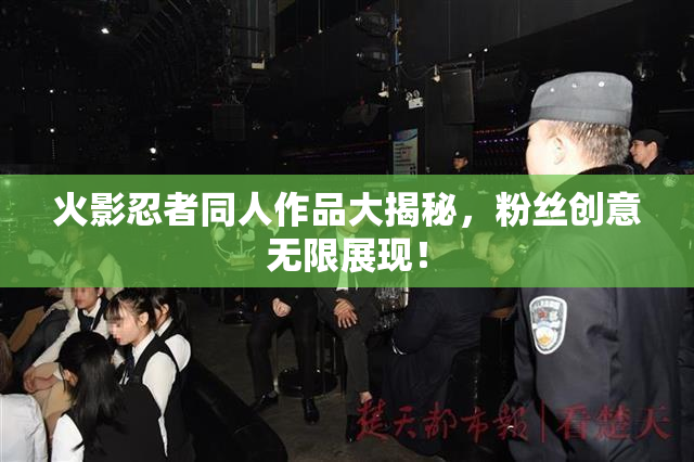 火影忍者同人作品大揭秘，粉丝创意无限展现！