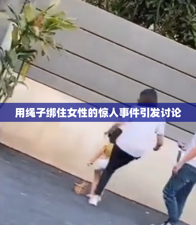 用绳子绑住女性的惊人事件引发讨论