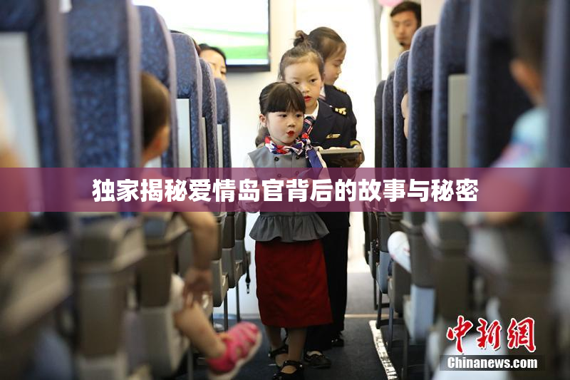 独家揭秘爱情岛官背后的故事与秘密