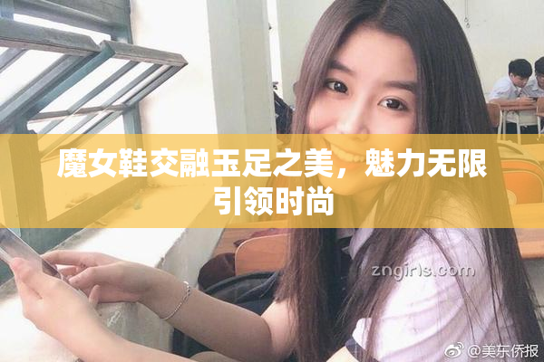 魔女鞋交融玉足之美，魅力无限引领时尚