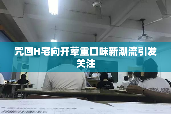 咒回H宅向开荤重口味新潮流引发关注
