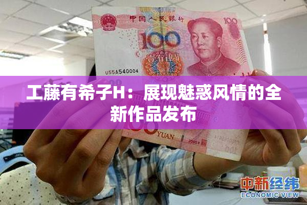 工藤有希子H：展现魅惑风情的全新作品发布