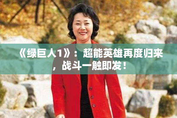 《绿巨人1》：超能英雄再度归来，战斗一触即发！