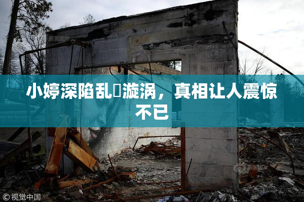 小婷深陷乱婬漩涡，真相让人震惊不已