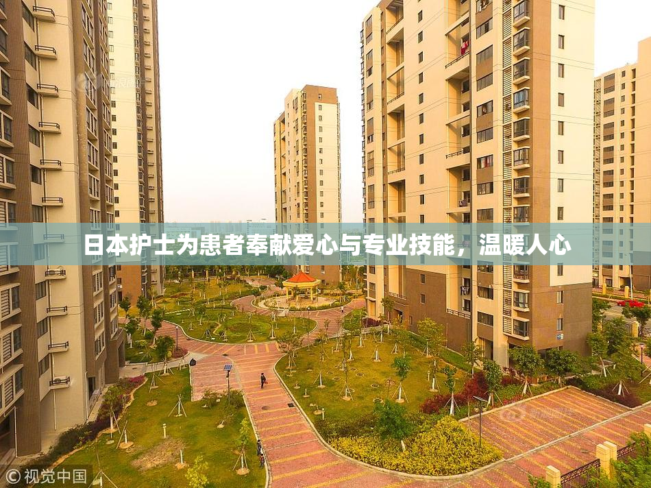 日本护士为患者奉献爱心与专业技能，温暖人心