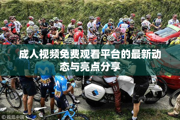 成人视频免费观看平台的最新动态与亮点分享