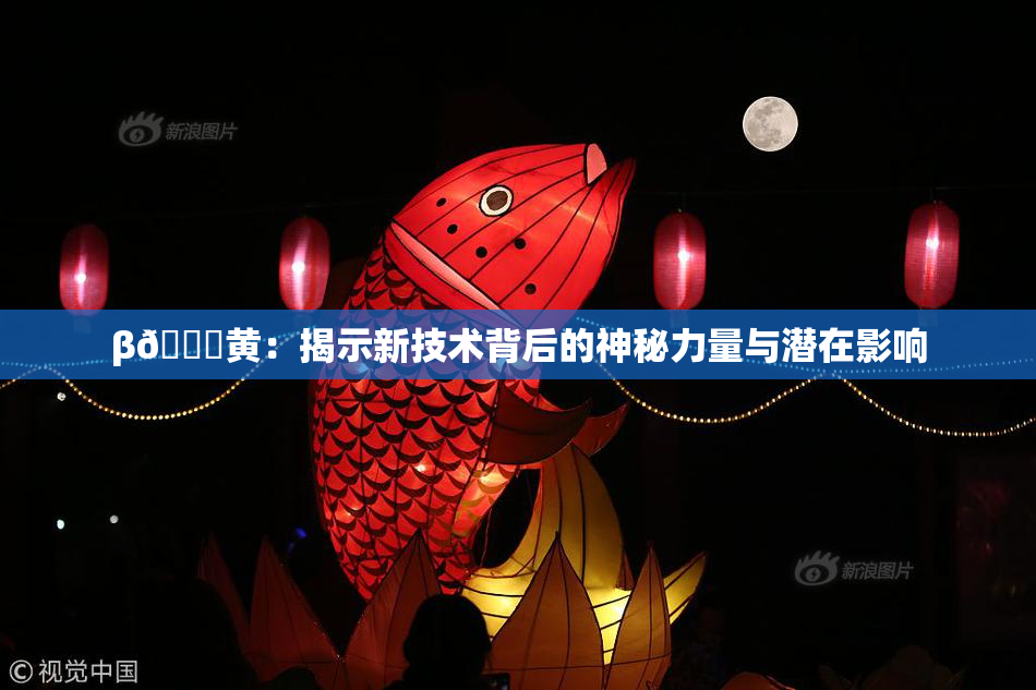 β🔞黄：揭示新技术背后的神秘力量与潜在影响