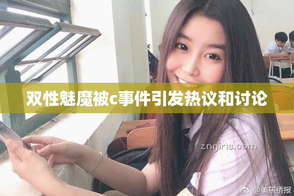 双性魅魔被c事件引发热议和讨论