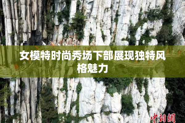 女模特时尚秀场下部展现独特风格魅力