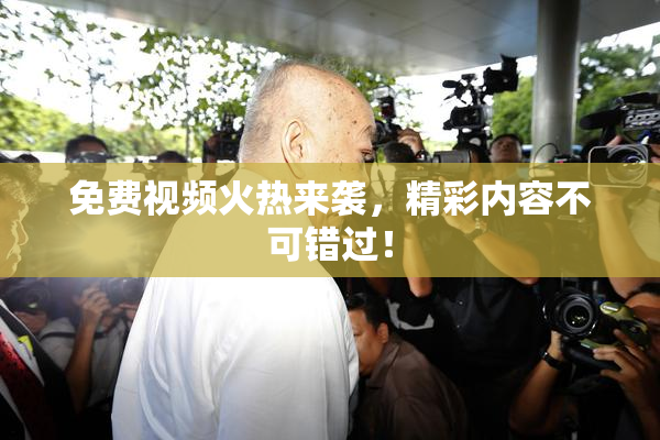 免费视频火热来袭，精彩内容不可错过！