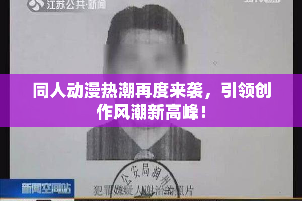 同人动漫热潮再度来袭，引领创作风潮新高峰！