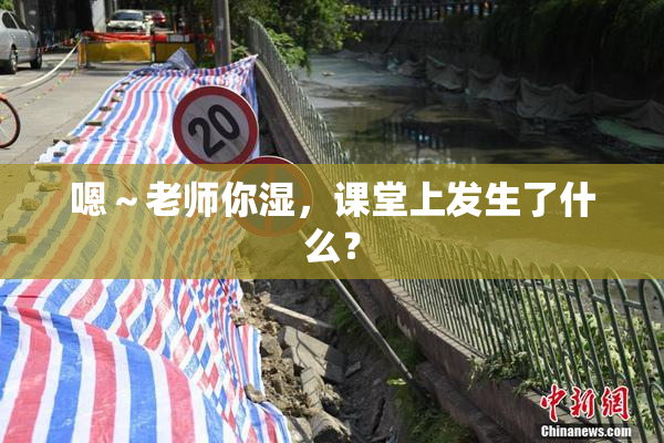 嗯～老师你湿，课堂上发生了什么？