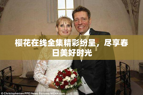樱花在线全集精彩纷呈，尽享春日美好时光