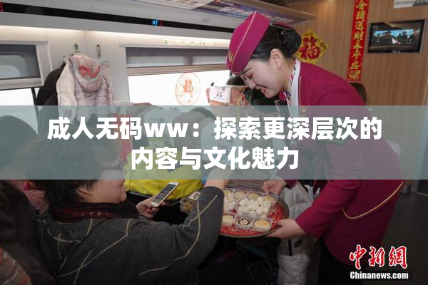 成人无码ww：探索更深层次的内容与文化魅力