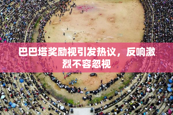 巴巴塔奖励视引发热议，反响激烈不容忽视