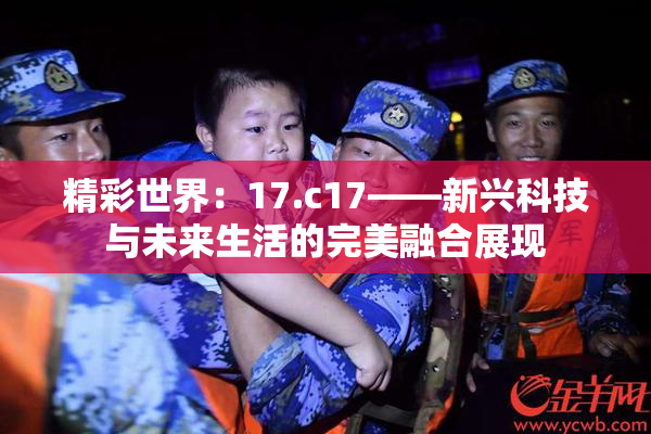 精彩世界：17.c17——新兴科技与未来生活的完美融合展现