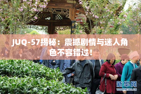 JUQ-57揭秘：震撼剧情与迷人角色不容错过！