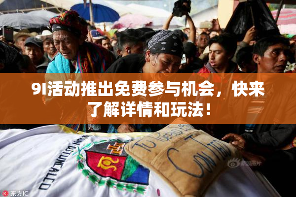 9I活动推出免费参与机会，快来了解详情和玩法！