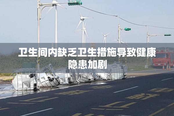 卫生间内缺乏卫生措施导致健康隐患加剧