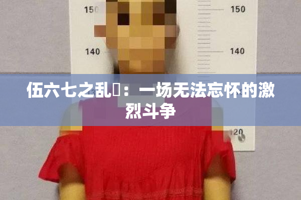 伍六七之乱婬：一场无法忘怀的激烈斗争