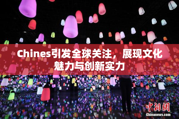 Chines引发全球关注，展现文化魅力与创新实力