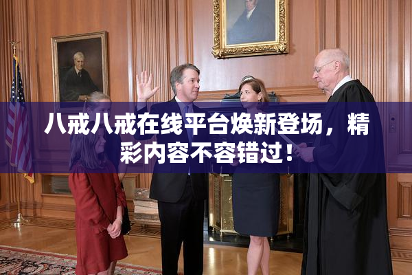 八戒八戒在线平台焕新登场，精彩内容不容错过！