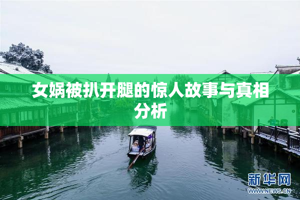 女娲被扒开腿的惊人故事与真相分析