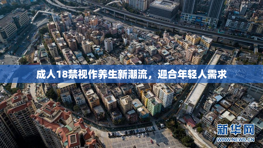 成人18禁视作养生新潮流，迎合年轻人需求