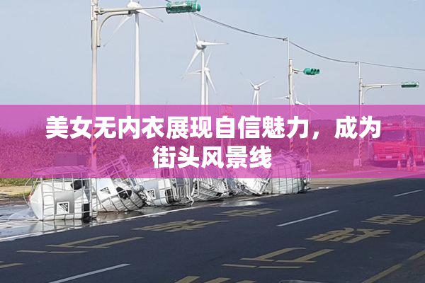 美女无内衣展现自信魅力，成为街头风景线