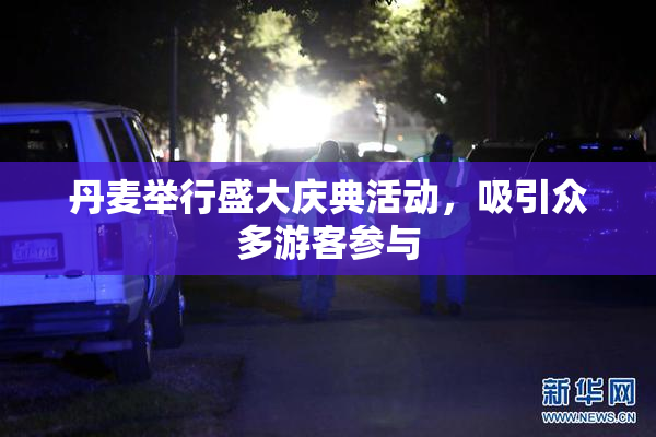 丹麦举行盛大庆典活动，吸引众多游客参与