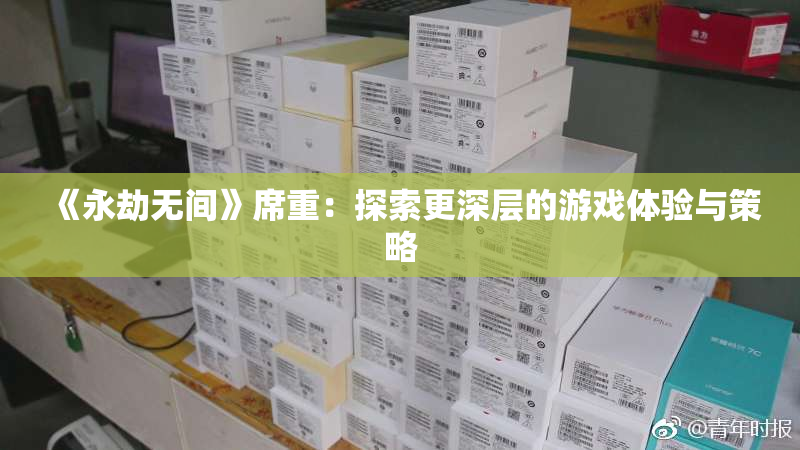《永劫无间》席重：探索更深层的游戏体验与策略