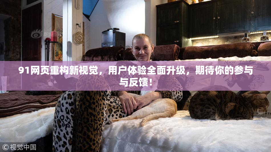 91网页重构新视觉，用户体验全面升级，期待你的参与与反馈！