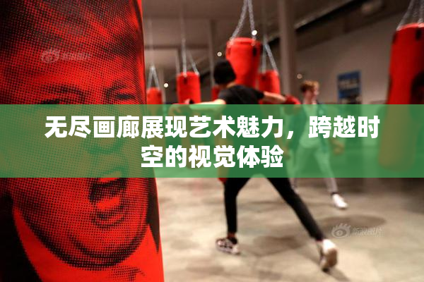 无尽画廊展现艺术魅力，跨越时空的视觉体验