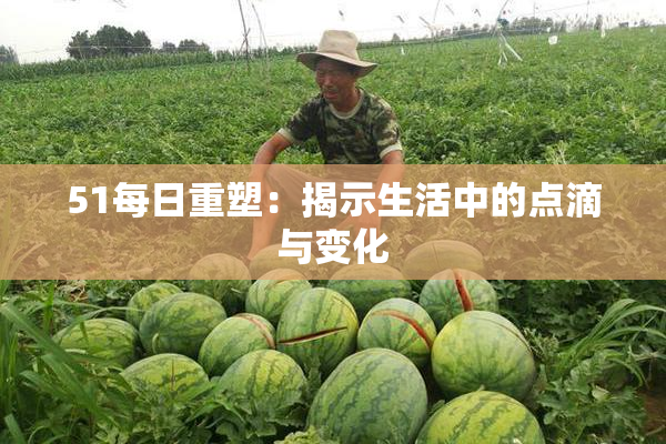 51每日重塑：揭示生活中的点滴与变化