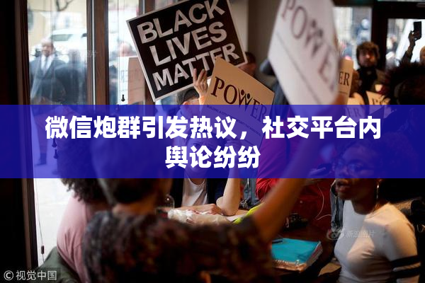 微信炮群引发热议，社交平台内舆论纷纷