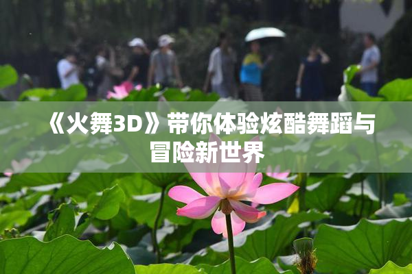 《火舞3D》带你体验炫酷舞蹈与冒险新世界