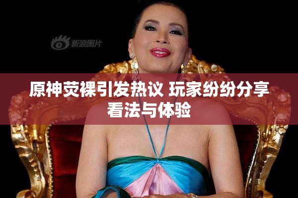原神荧裸引发热议 玩家纷纷分享看法与体验