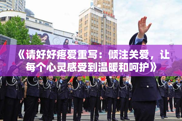 《请好好疼爱重写：倾注关爱，让每个心灵感受到温暖和呵护》