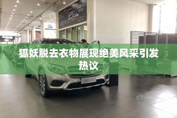 狐妖脱去衣物展现绝美风采引发热议