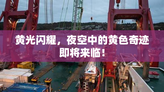 黄光闪耀，夜空中的黄色奇迹即将来临！