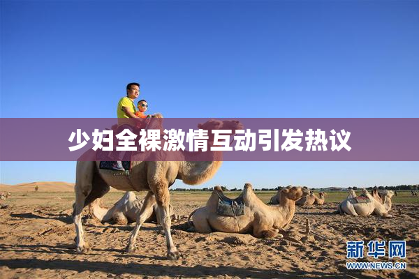 少妇全裸激情互动引发热议