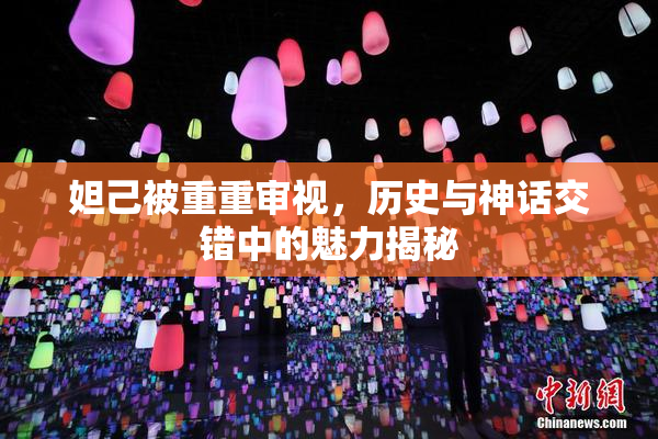 妲己被重重审视，历史与神话交错中的魅力揭秘