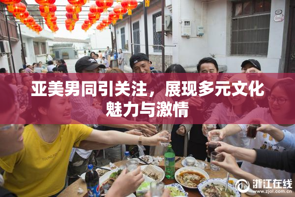 亚美男同引关注，展现多元文化魅力与激情